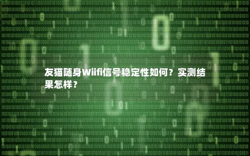 友猫随身Wiifi信号稳定性如何？实测结果怎样？