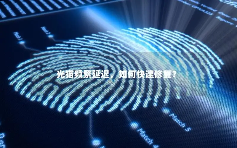 光猫频繁延迟，如何快速修复？