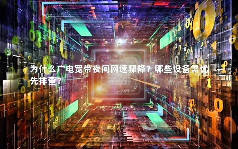 为什么广电宽带夜间网速骤降？哪些设备需优先排查？