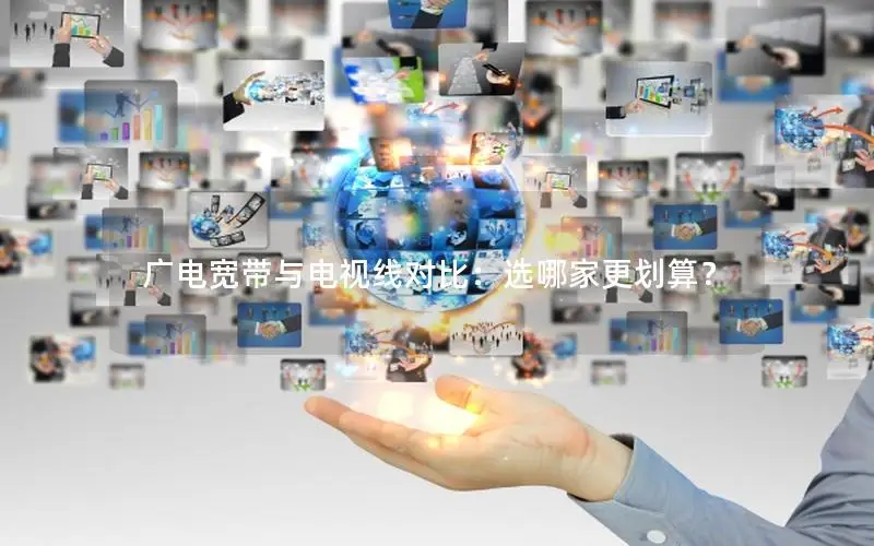 广电宽带与电视线对比：选哪家更划算？