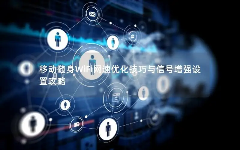 移动随身WiFi网速优化技巧与信号增强设置攻略