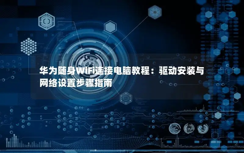 华为随身WiFi连接电脑教程：驱动安装与网络设置步骤指南