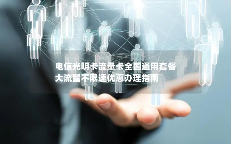 电信光明卡流量卡全国通用套餐 大流量不限速优惠办理指南
