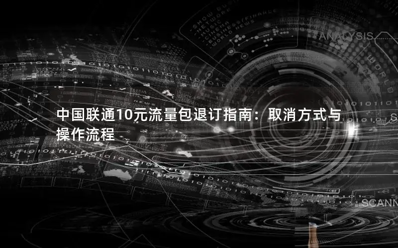 中国联通10元流量包退订指南：取消方式与操作流程