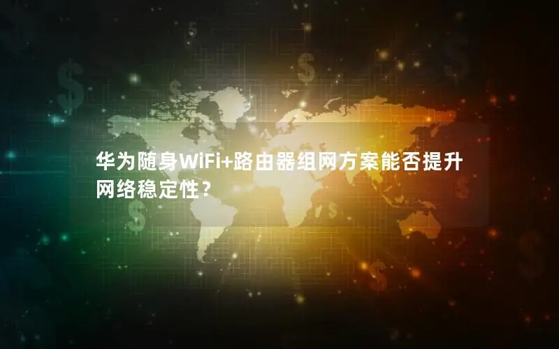 华为随身WiFi+路由器组网方案能否提升网络稳定性？