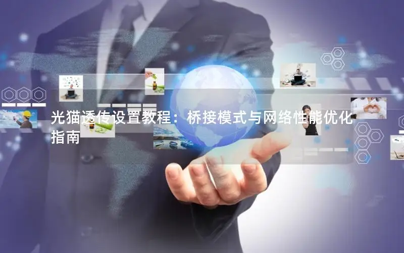 光猫透传设置教程：桥接模式与网络性能优化指南