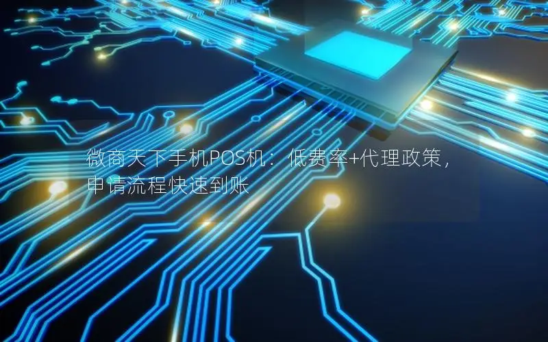 微商天下手机POS机：低费率+代理政策，申请流程快速到账
