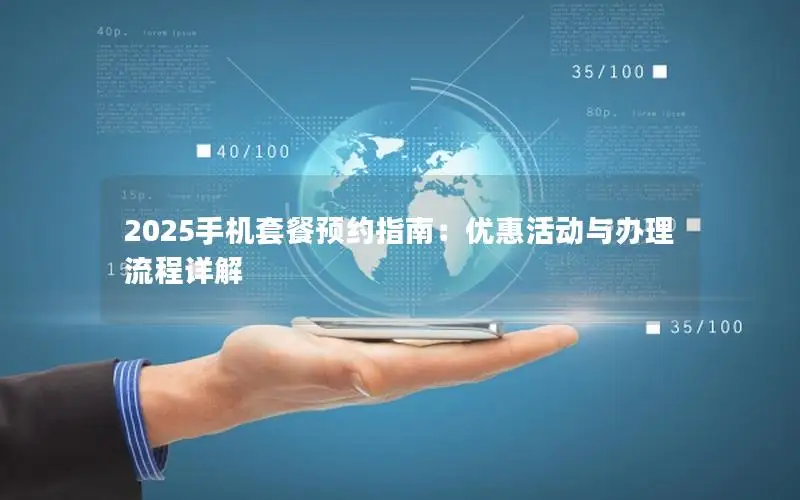 2025手机套餐预约指南：优惠活动与办理流程详解