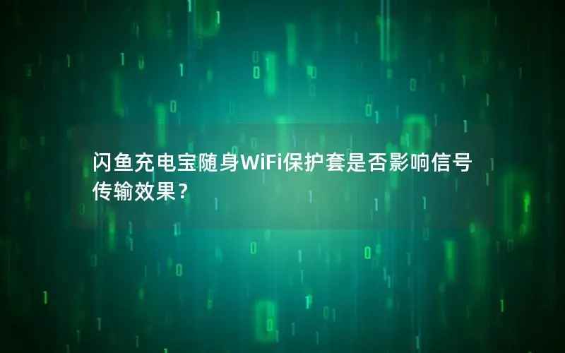 闪鱼充电宝随身WiFi保护套是否影响信号传输效果？