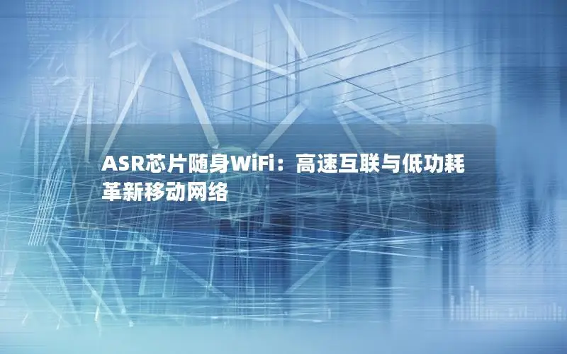 ASR芯片随身WiFi：高速互联与低功耗革新移动网络