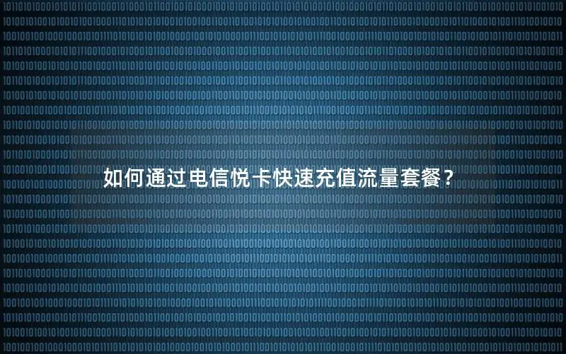 如何通过电信悦卡快速充值流量套餐？