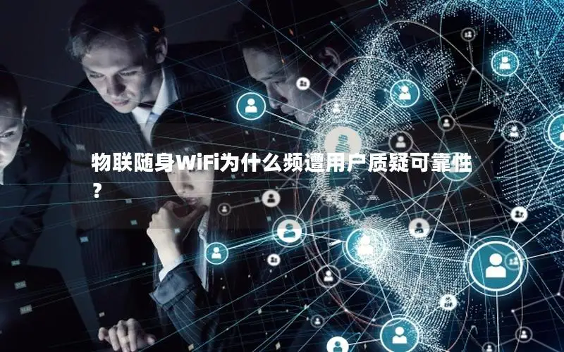 物联随身WiFi为什么频遭用户质疑可靠性？