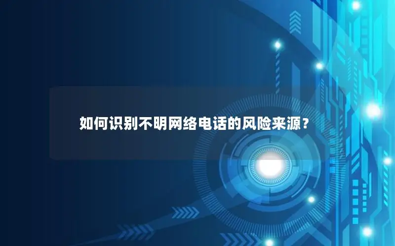 如何识别不明网络电话的风险来源？