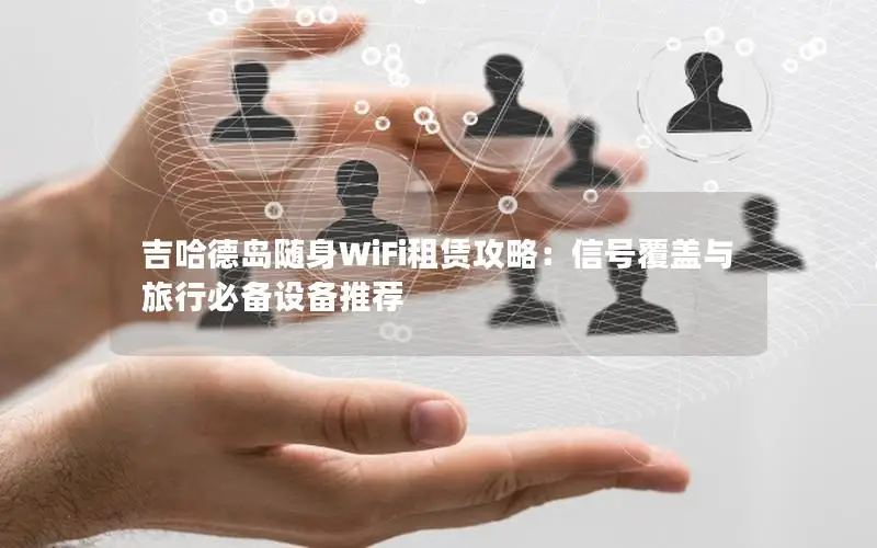 吉哈德岛随身WiFi租赁攻略：信号覆盖与旅行必备设备推荐