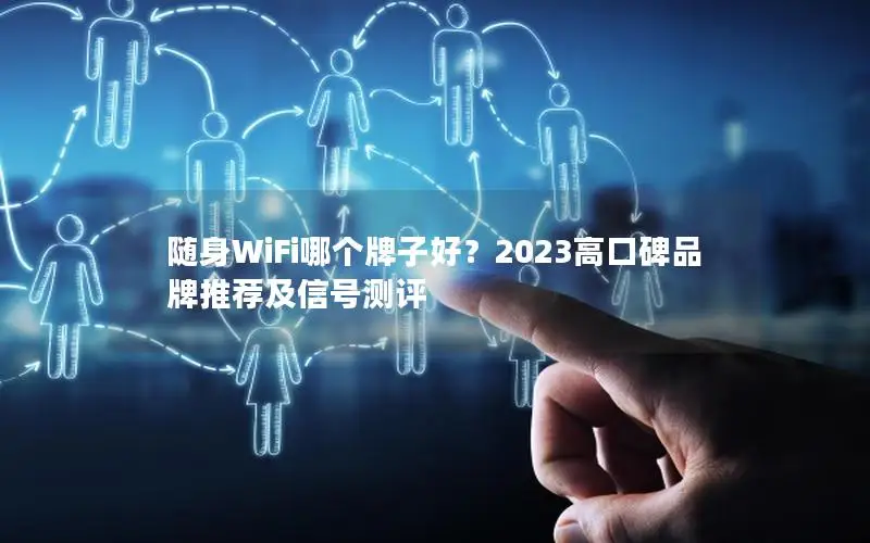 随身WiFi哪个牌子好？2023高口碑品牌推荐及信号测评