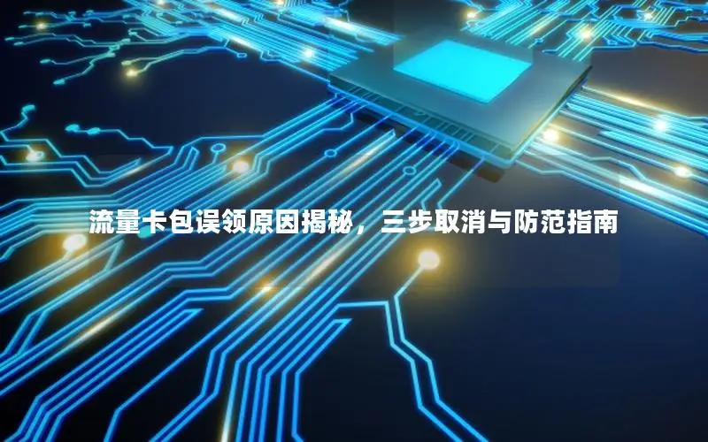 流量卡包误领原因揭秘，三步取消与防范指南