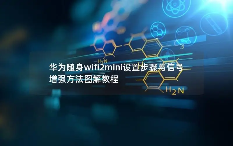 华为随身wifi2mini设置步骤与信号增强方法图解教程