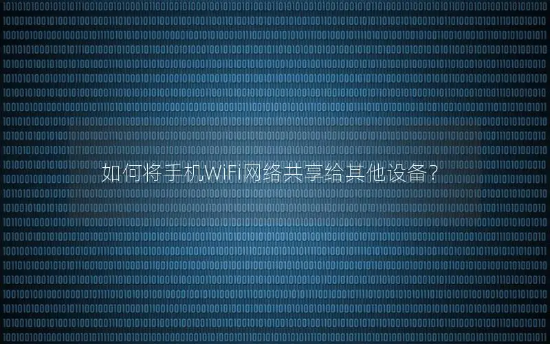 如何将手机WiFi网络共享给其他设备？
