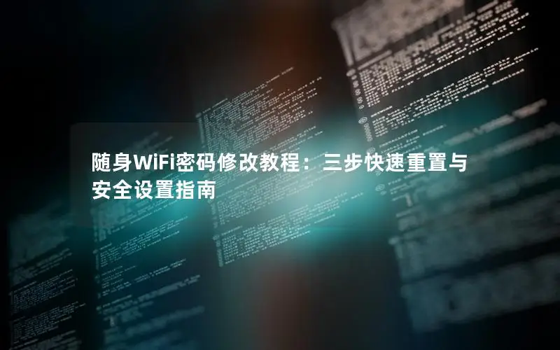 随身WiFi密码修改教程：三步快速重置与安全设置指南