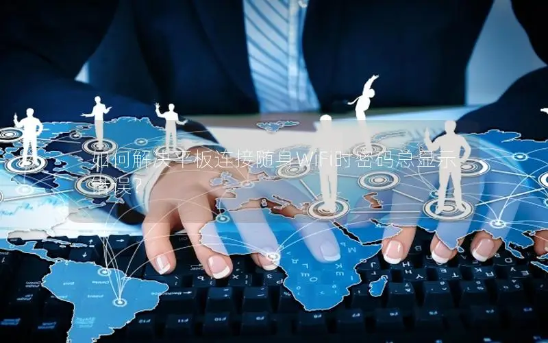 如何解决平板连接随身WiFi时密码总显示错误？