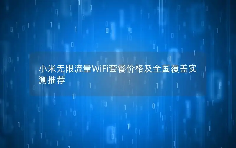 小米无限流量WiFi套餐价格及全国覆盖实测推荐