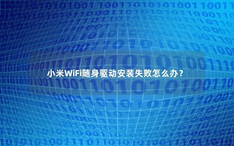 小米WiFi随身驱动安装失败怎么办？