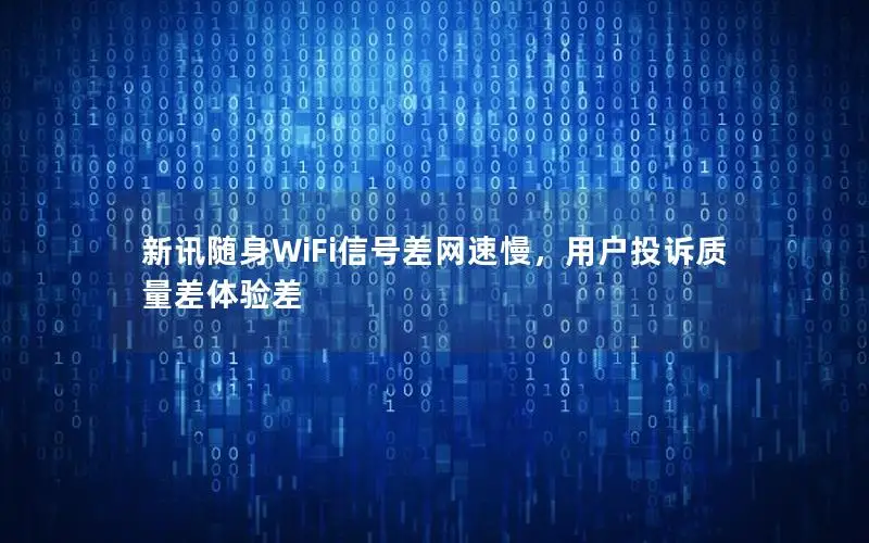 新讯随身WiFi信号差网速慢，用户投诉质量差体验差