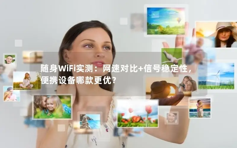 随身WiFi实测：网速对比+信号稳定性，便携设备哪款更优？