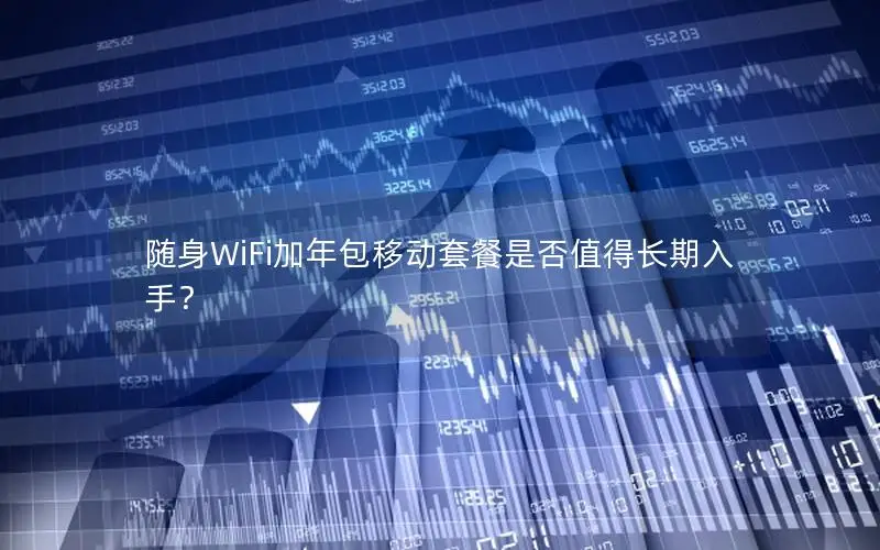 随身WiFi加年包移动套餐是否值得长期入手？