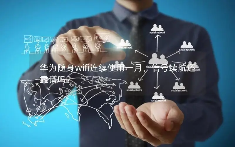 华为随身wifi连续使用一月，信号续航还靠谱吗？