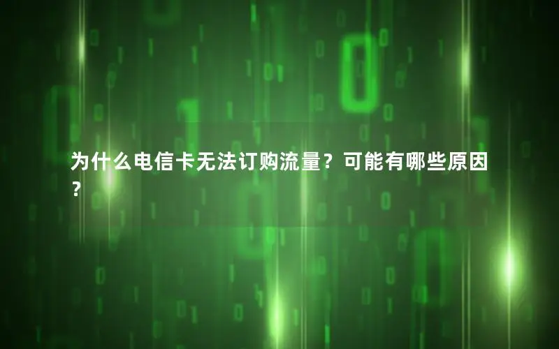 为什么电信卡无法订购流量？可能有哪些原因？