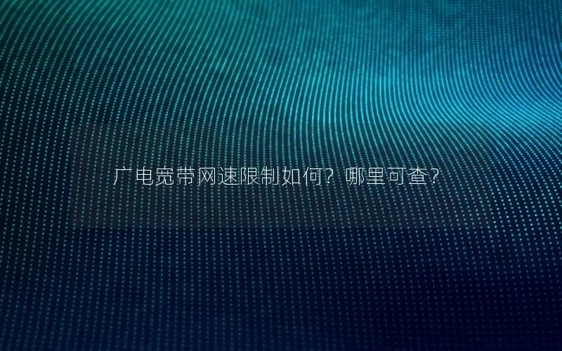 广电宽带网速限制如何？哪里可查？