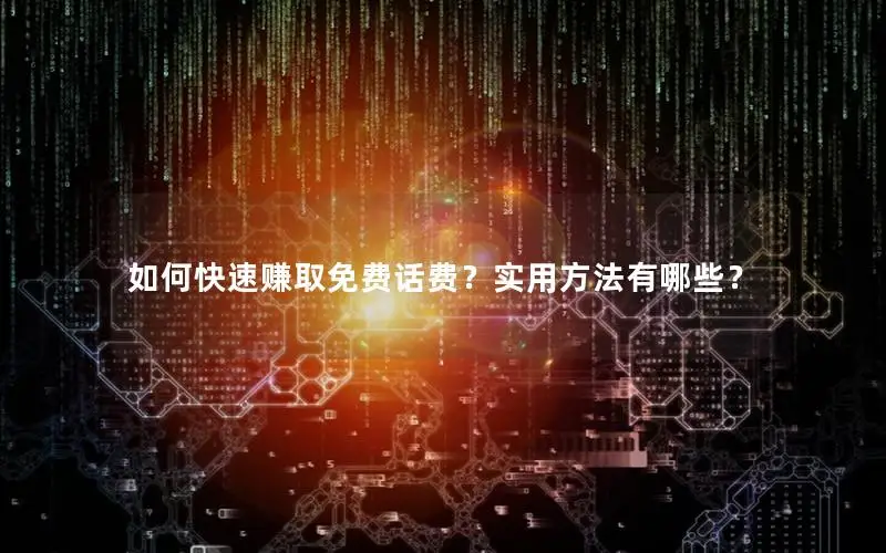 如何快速赚取免费话费？实用方法有哪些？
