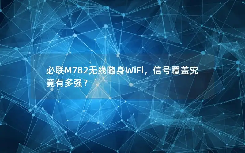 必联M782无线随身WiFi，信号覆盖究竟有多强？
