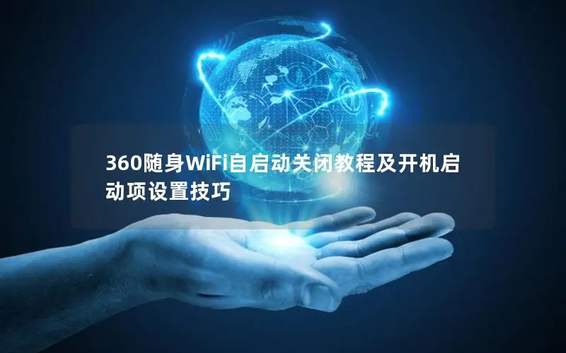 360随身WiFi自启动关闭教程及开机启动项设置技巧