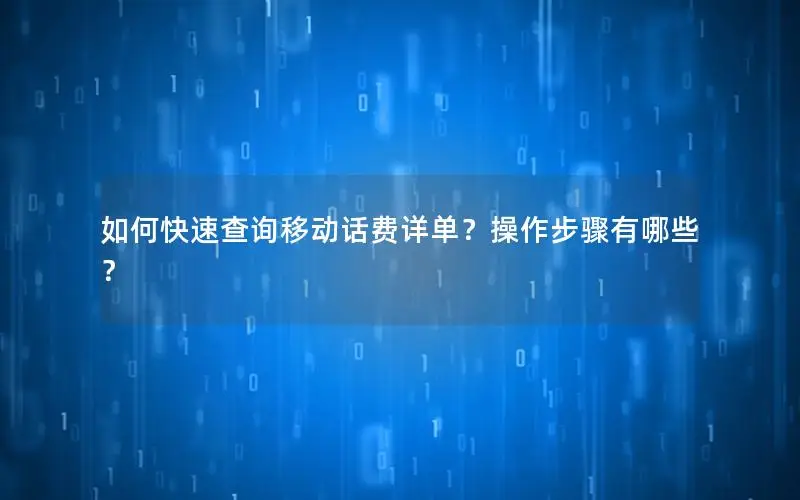 如何快速查询移动话费详单？操作步骤有哪些？