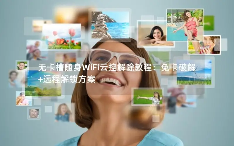 无卡槽随身WiFi云控解除教程：免卡破解+远程解锁方案