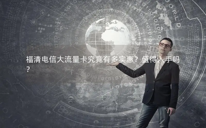 福清电信大流量卡究竟有多实惠？值得入手吗？