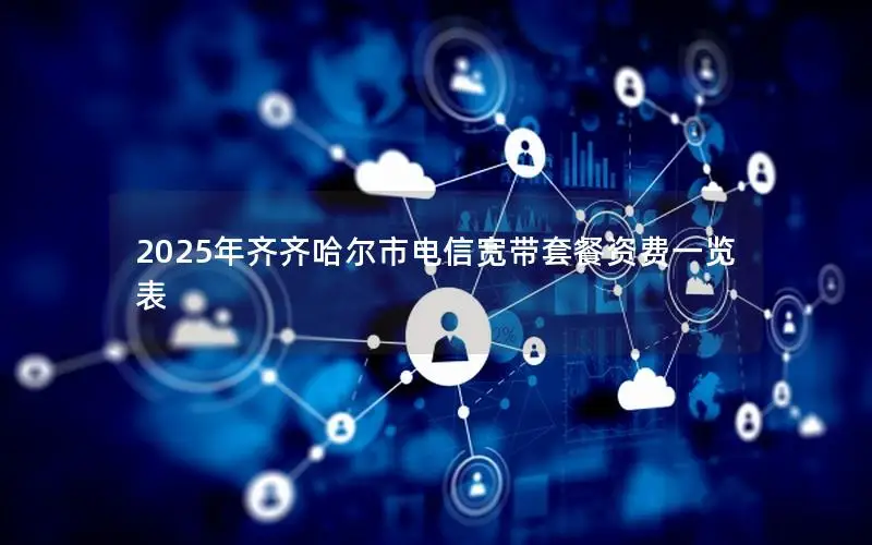 2025年齐齐哈尔市电信宽带套餐资费一览表