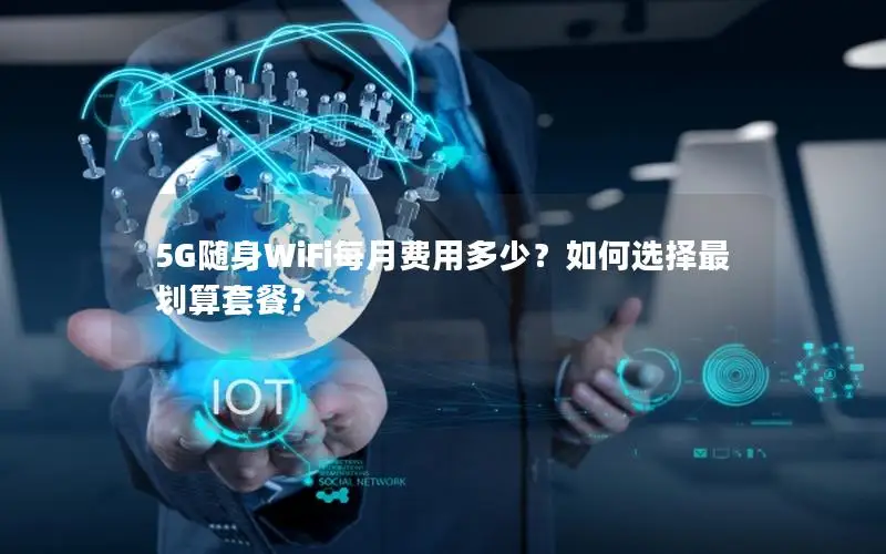 5G随身WiFi每月费用多少？如何选择最划算套餐？
