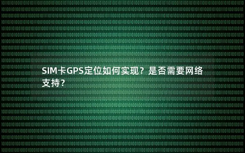 SIM卡GPS定位如何实现？是否需要网络支持？