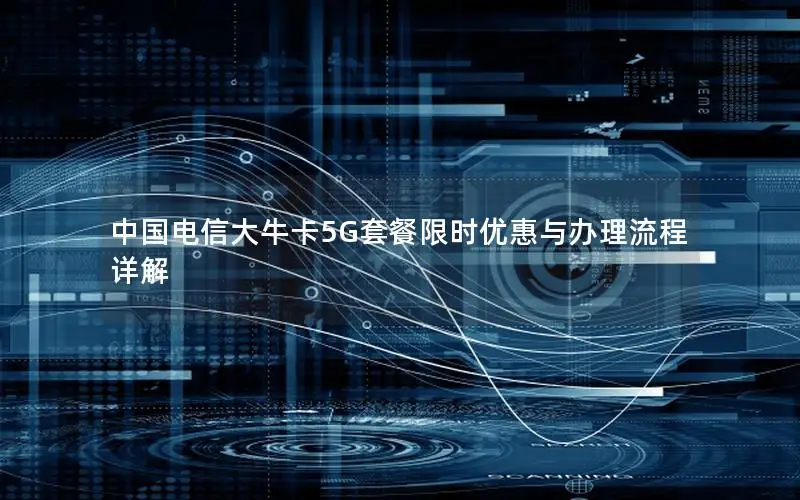 中国电信大牛卡5G套餐限时优惠与办理流程详解