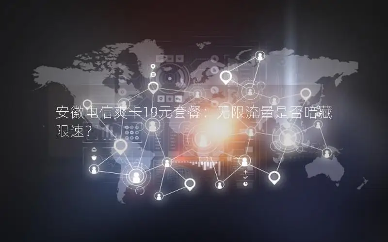 安徽电信爽卡19元套餐：无限流量是否暗藏限速？