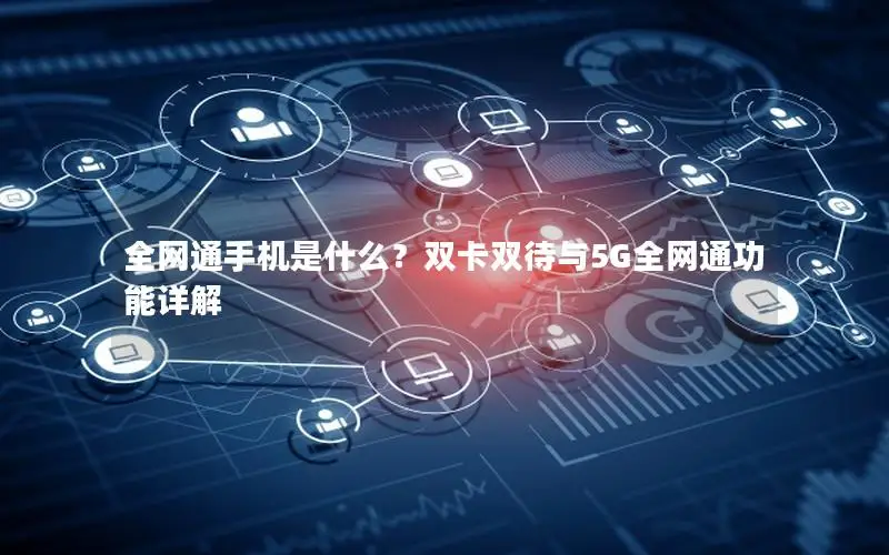 全网通手机是什么？双卡双待与5G全网通功能详解