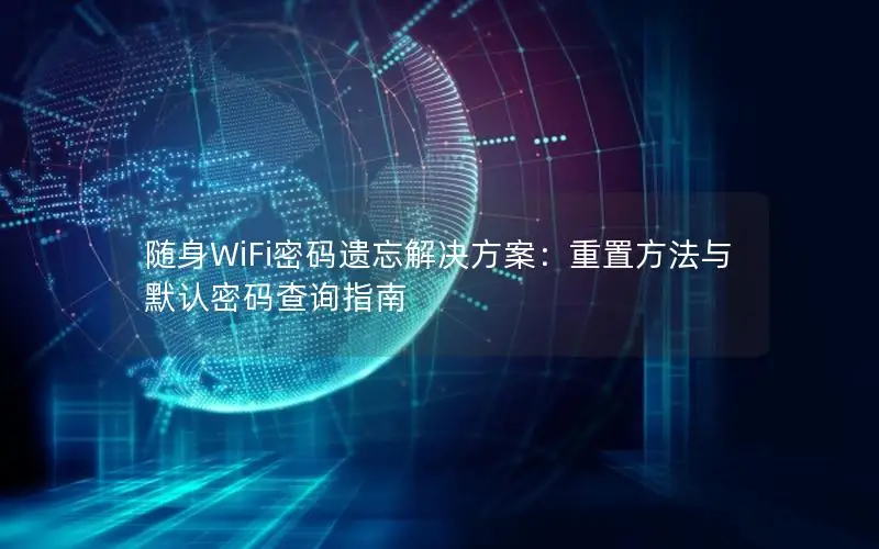随身WiFi密码遗忘解决方案：重置方法与默认密码查询指南