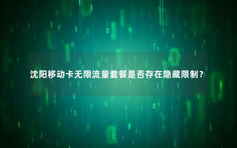 沈阳移动卡无限流量套餐是否存在隐藏限制？