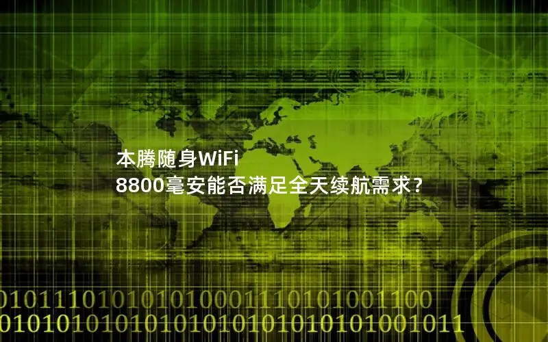 本腾随身WiFi 8800毫安能否满足全天续航需求？