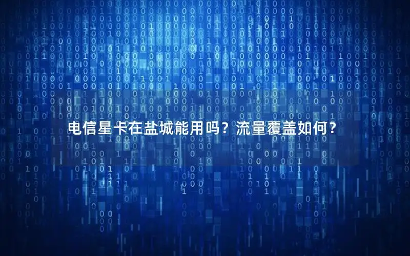 电信星卡在盐城能用吗？流量覆盖如何？