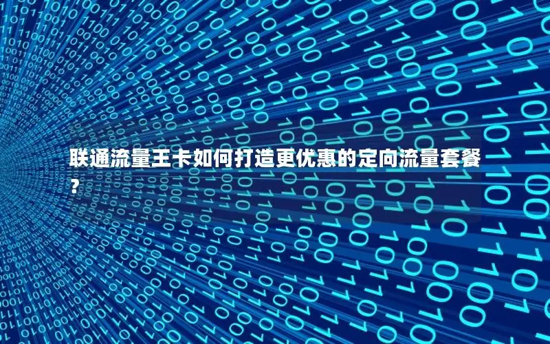 联通流量王卡如何打造更优惠的定向流量套餐？