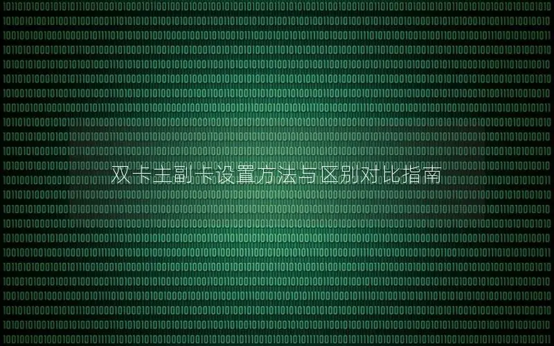 双卡主副卡设置方法与区别对比指南